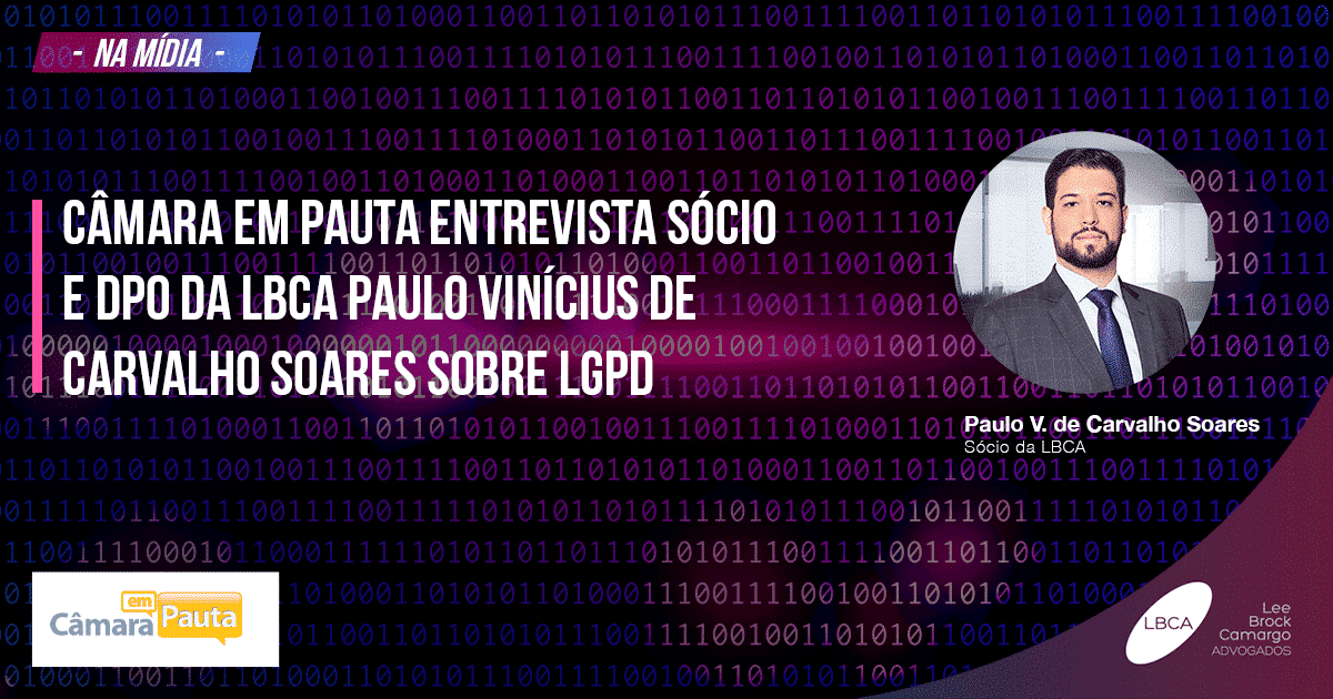 Câmara em pauta entrevista sócio e DPO da LBCA Paulo Vinícius de Carvalho Soares sobre LGPD
