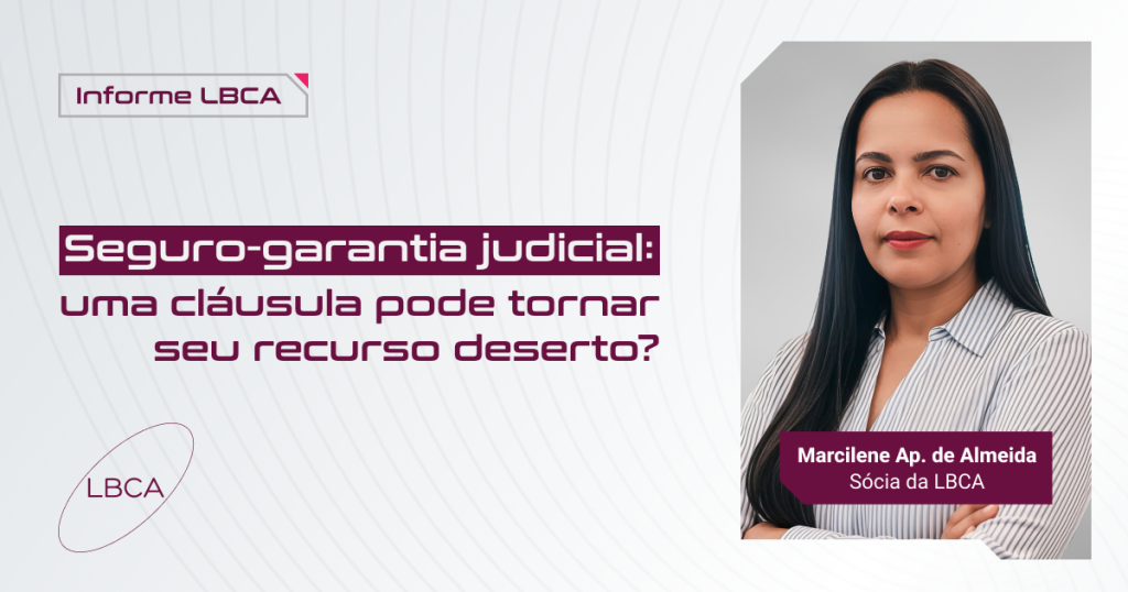 Informe LBCA - Seguro-garantia judicial: uma cláusula pode tornar seu recurso deserto? Marcilene Ap. de Almeida, sócia da LBCA